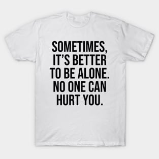 Sometimes is better to be alone, no one can hurt you T-Shirt